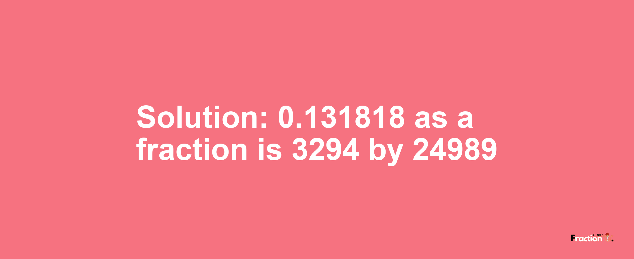 Solution:0.131818 as a fraction is 3294/24989